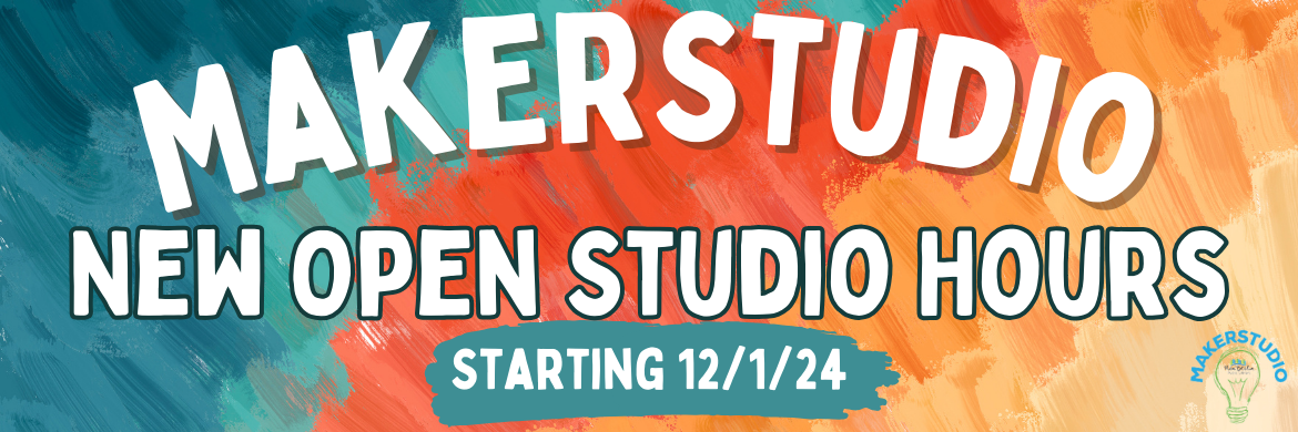 MakerStudio New open Studio Hours, Starting 12/1/24