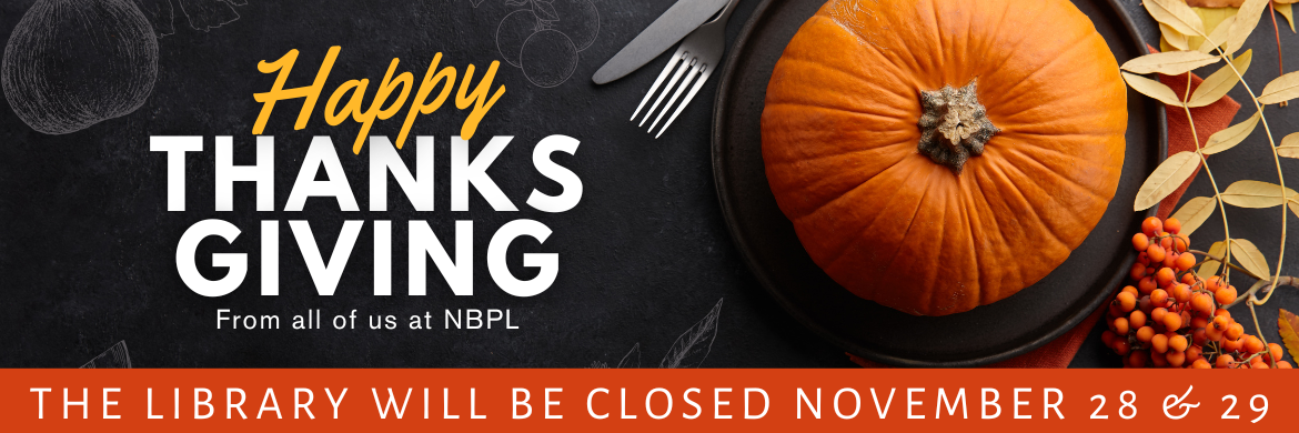 Happy Thanksgiving, from all of us at NBPL. The Library will be closed November 28 and 29.