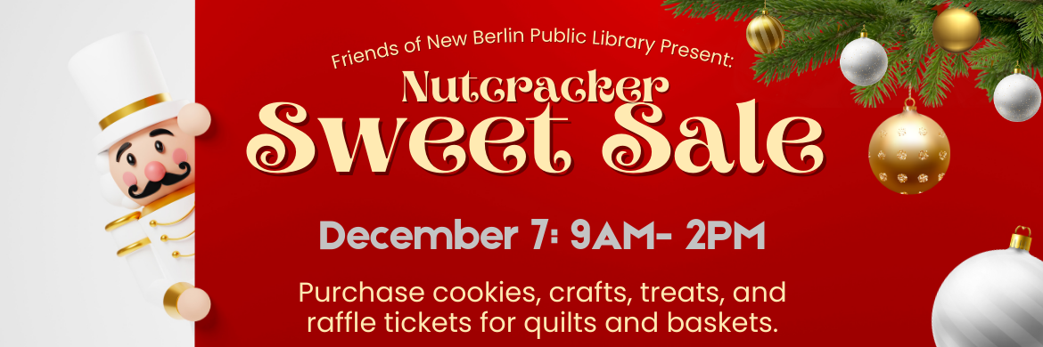 Friends of New Berlin Public Library Present: Nutcracker Sweet Sale, December 7 9AM-2PM. Purchase cookies, treats and raffle tickets for baskets and quilts.