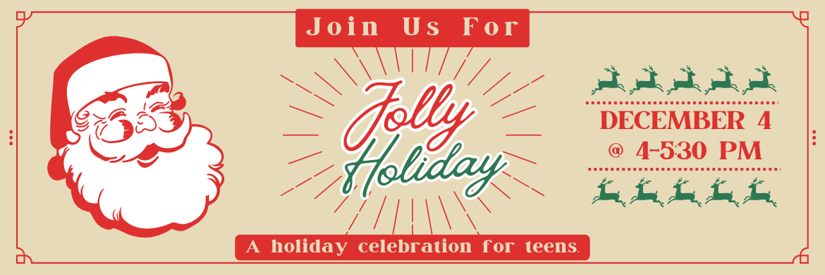 Join us for a Jolly Holiday,  A holiday celebration for teens, December 4 from 4-5:30PM