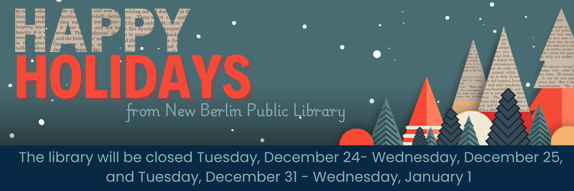 Happy Holidays from New Berlin Public Library, the library will be closed tuesday, December 24 and Wednesday December 25, and Tuesday December 31 through Wednesday January 1.